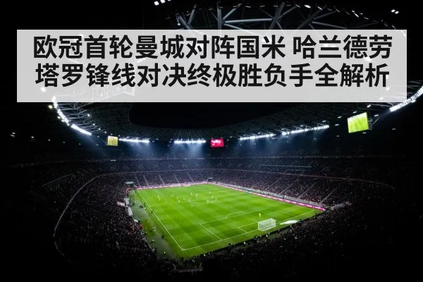 欧冠首轮曼城对阵国米 哈兰德劳塔罗锋线对决终极胜负手全解析