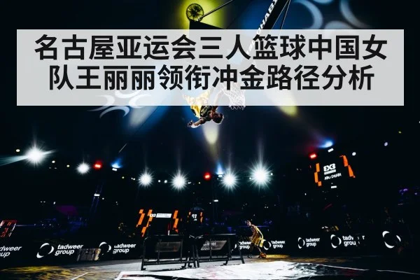名古屋亚运会三人篮球中国女队王丽丽领衔冲金路径分析