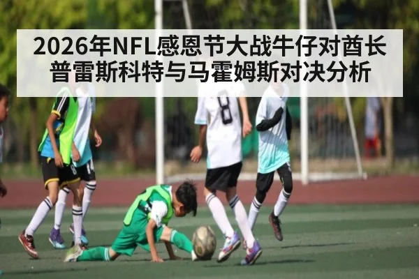 2026年NFL感恩节大战牛仔对酋长普雷斯科特与马霍姆斯对决分析
