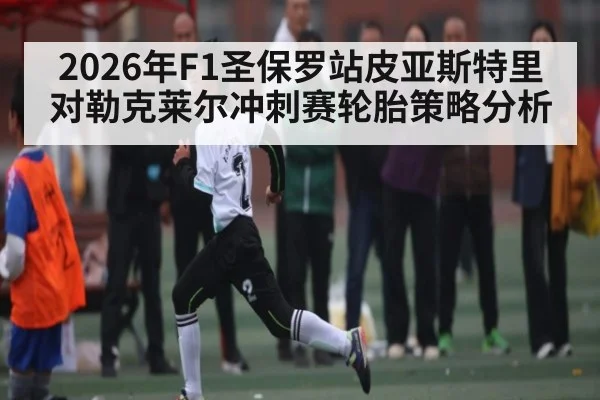 2026年F1圣保罗站皮亚斯特里对勒克莱尔冲刺赛轮胎策略分析